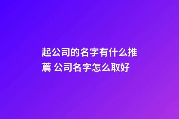 起公司的名字有什么推薦 公司名字怎么取好